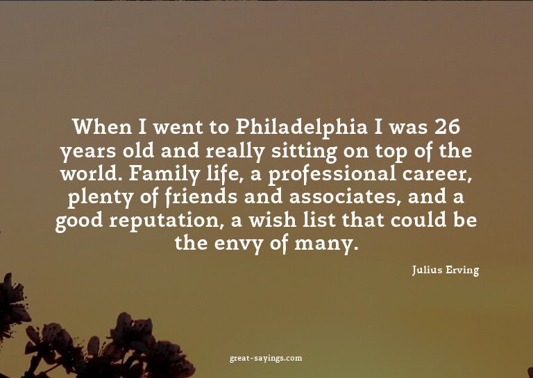 When I went to Philadelphia I was 26 years old and real