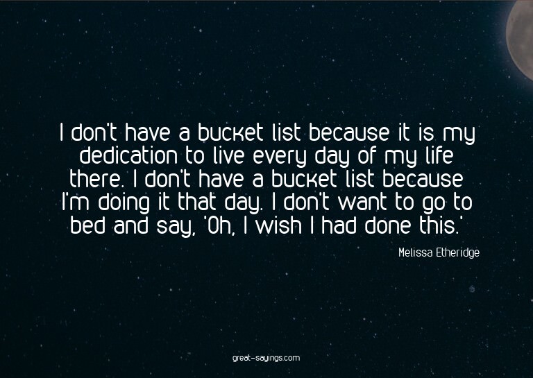 I don't have a bucket list because it is my dedication