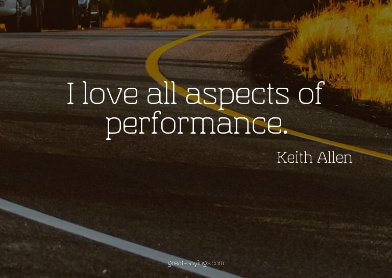I love all aspects of performance.

