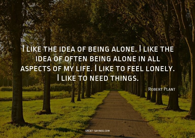 I like the idea of being alone. I like the idea of ofte