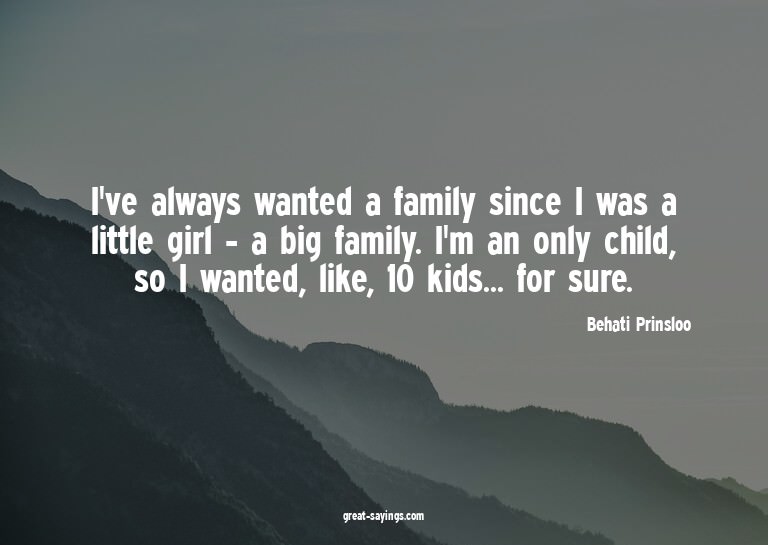I've always wanted a family since I was a little girl -