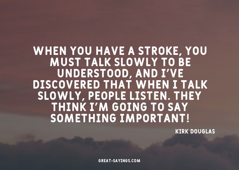 When you have a stroke, you must talk slowly to be unde