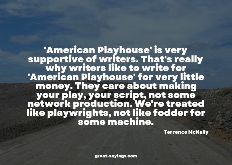 'American Playhouse' is very supportive of writers. Tha