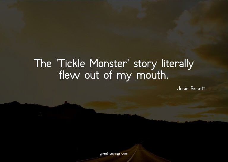 The 'Tickle Monster' story literally flew out of my mou