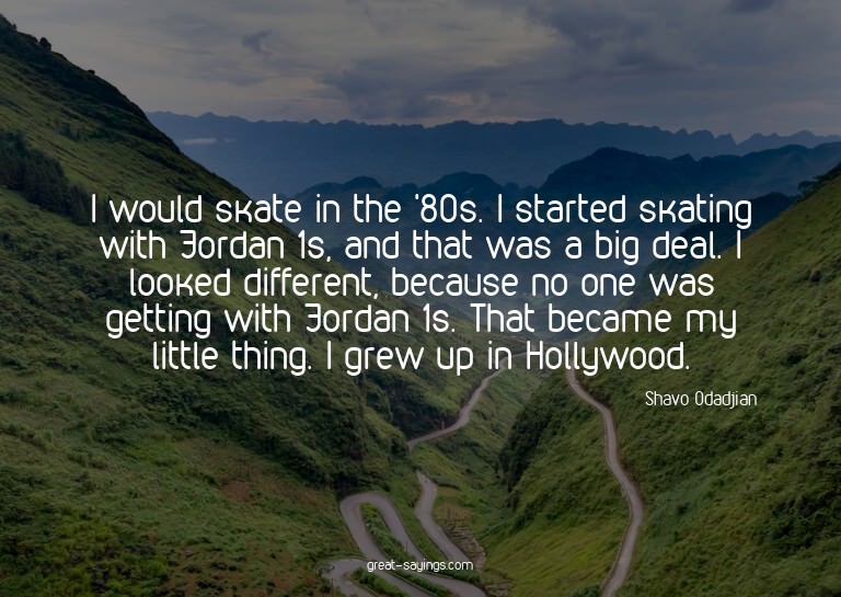 I would skate in the '80s. I started skating with Jorda