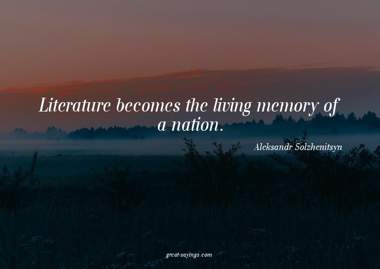 Literature becomes the living memory of a nation.

