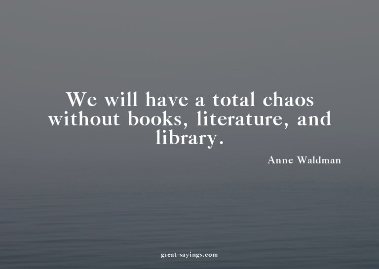 We will have a total chaos without books, literature, a