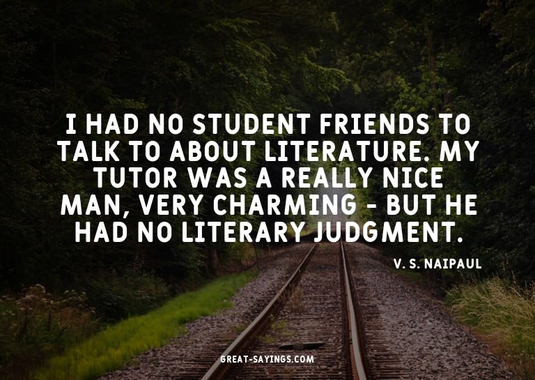 I had no student friends to talk to about literature. M