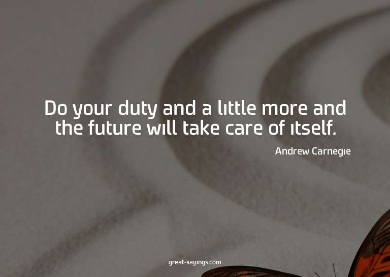 Do your duty and a little more and the future will take