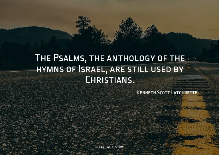 The Psalms, the anthology of the hymns of Israel, are s