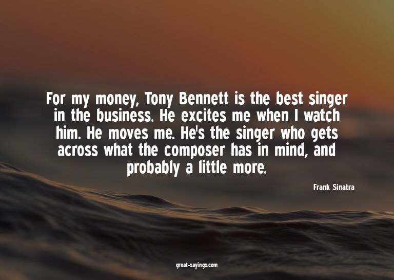 For my money, Tony Bennett is the best singer in the bu