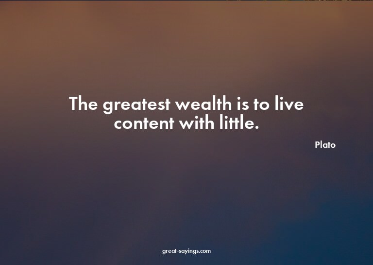 The greatest wealth is to live content with little.

