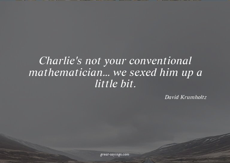 Charlie's not your conventional mathematician... we sex