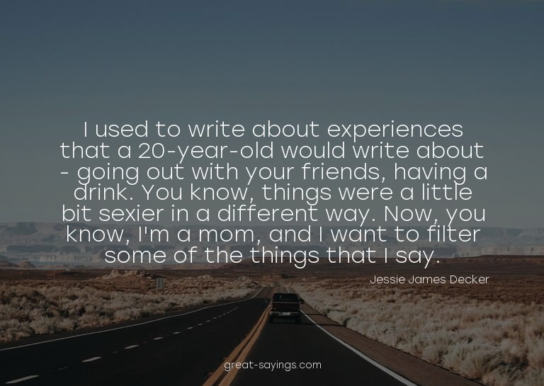 I used to write about experiences that a 20-year-old wo