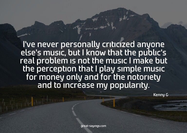I've never personally criticized anyone else's music, b