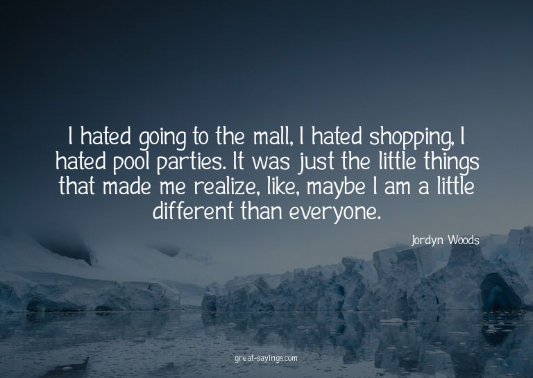 I hated going to the mall, I hated shopping, I hated po