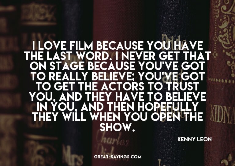 I love film because you have the last word. I never get