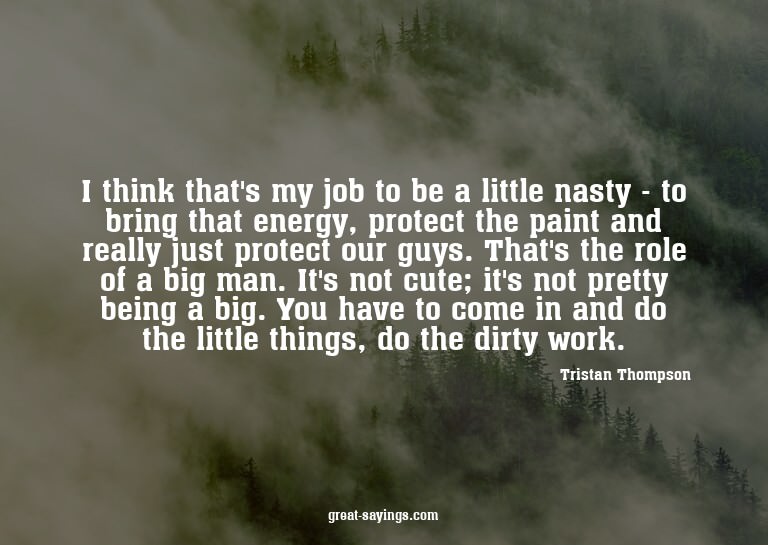 I think that's my job to be a little nasty - to bring t