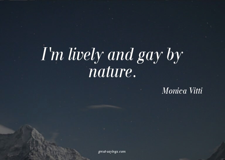 I'm lively and gay by nature.

