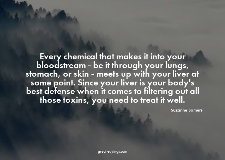 Every chemical that makes it into your bloodstream - be