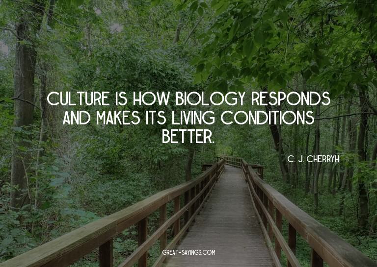 Culture is how biology responds and makes its living co