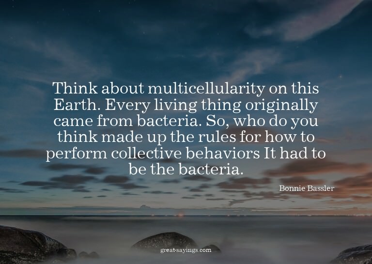 Think about multicellularity on this Earth. Every livin