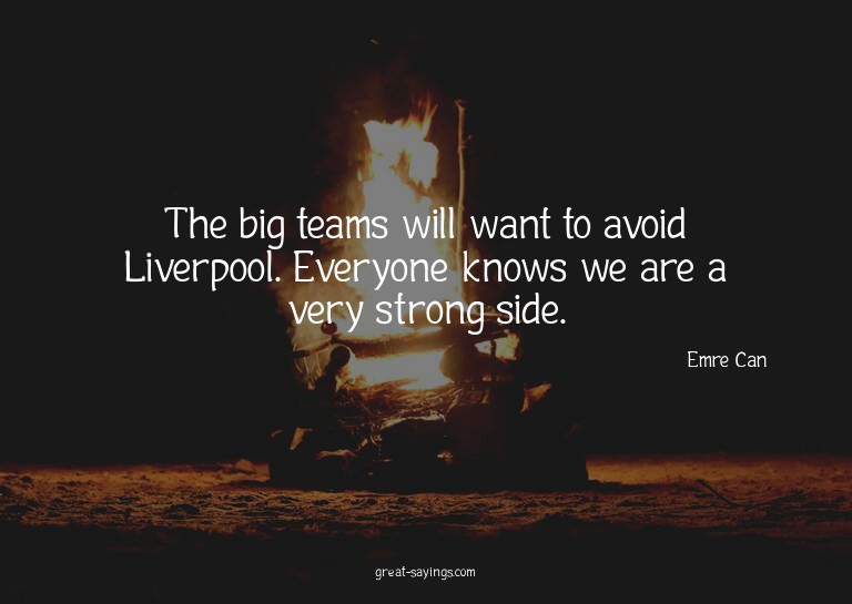 The big teams will want to avoid Liverpool. Everyone kn