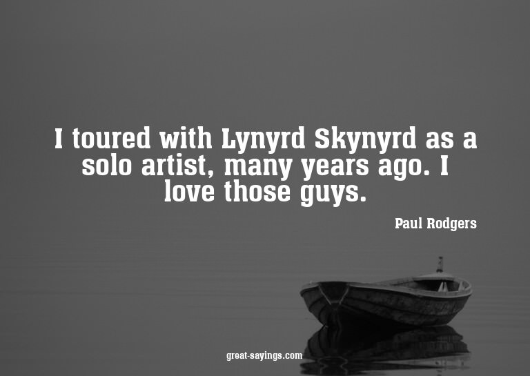 I toured with Lynyrd Skynyrd as a solo artist, many yea