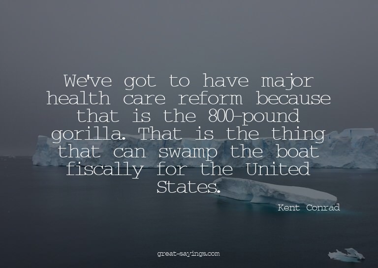 We've got to have major health care reform because that