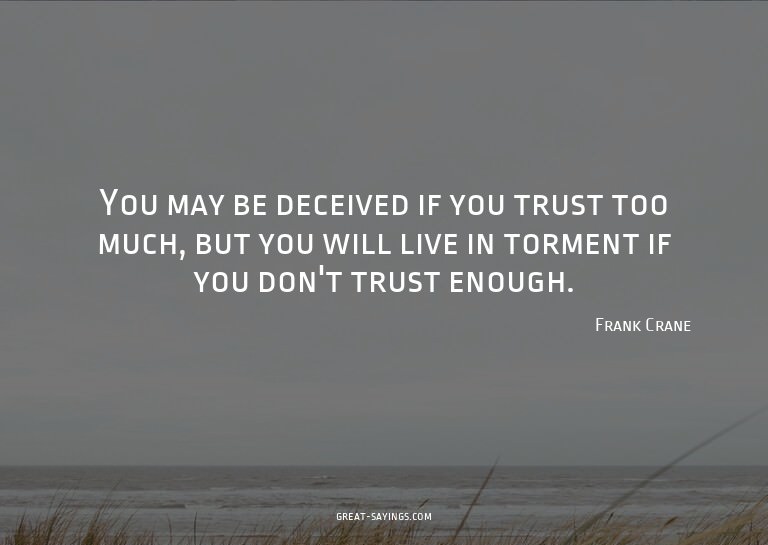 You may be deceived if you trust too much, but you will