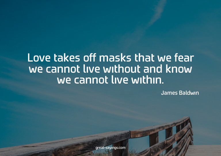 Love takes off masks that we fear we cannot live withou