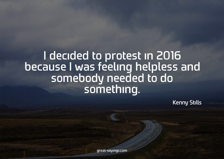 I decided to protest in 2016 because I was feeling help