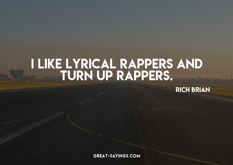 I like lyrical rappers and turn up rappers.


