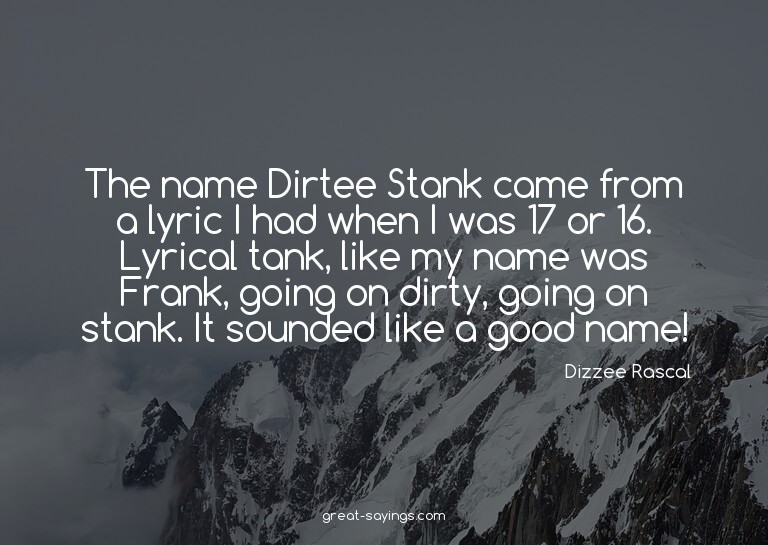 The name Dirtee Stank came from a lyric I had when I wa