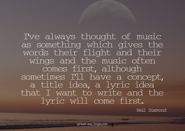 I've always thought of music as something which gives t