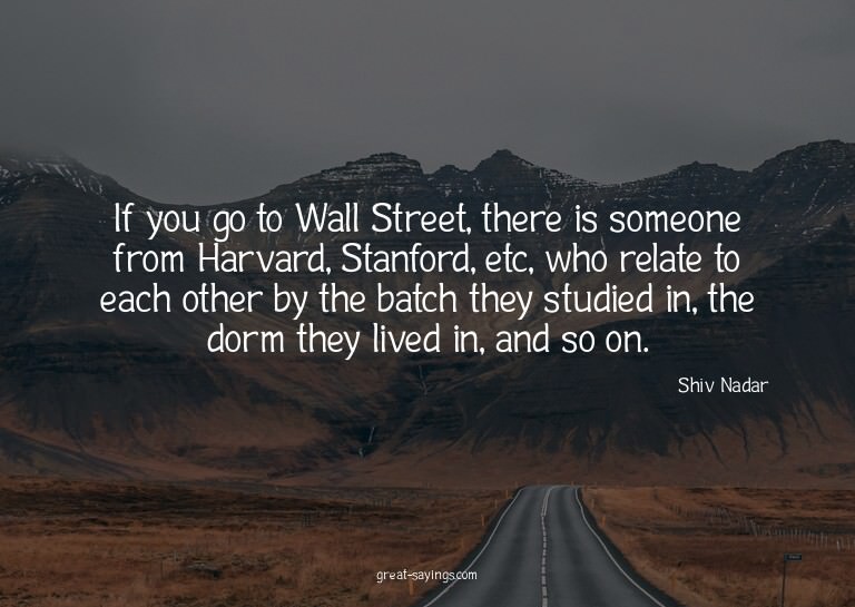 If you go to Wall Street, there is someone from Harvard