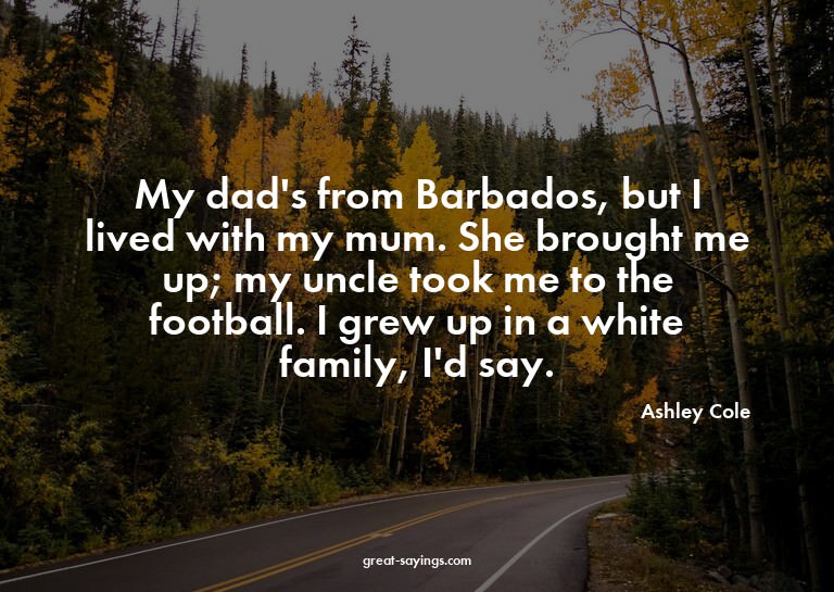 My dad's from Barbados, but I lived with my mum. She br