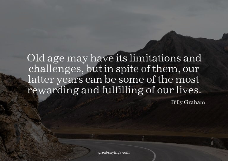 Old age may have its limitations and challenges, but in