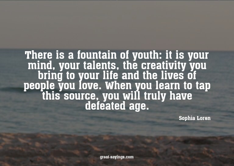 There is a fountain of youth: it is your mind, your tal