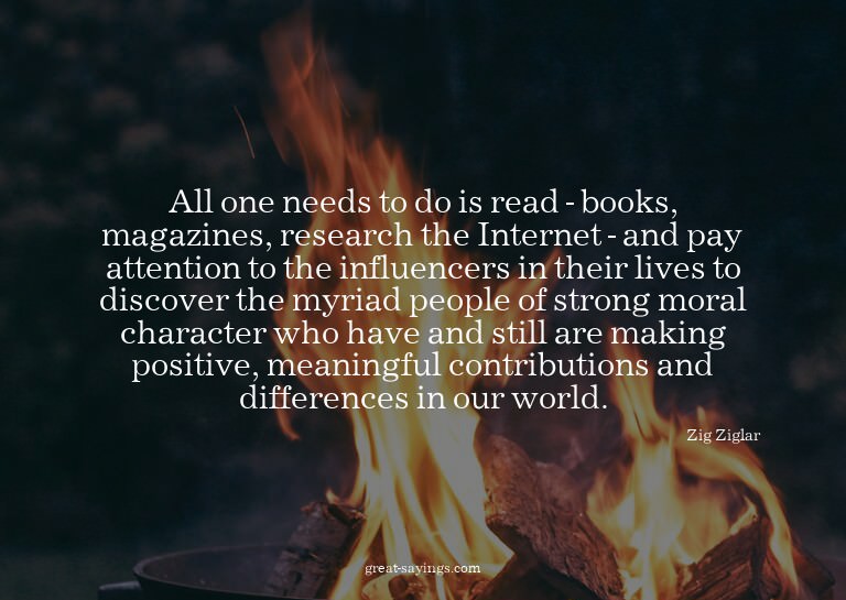 All one needs to do is read - books, magazines, researc