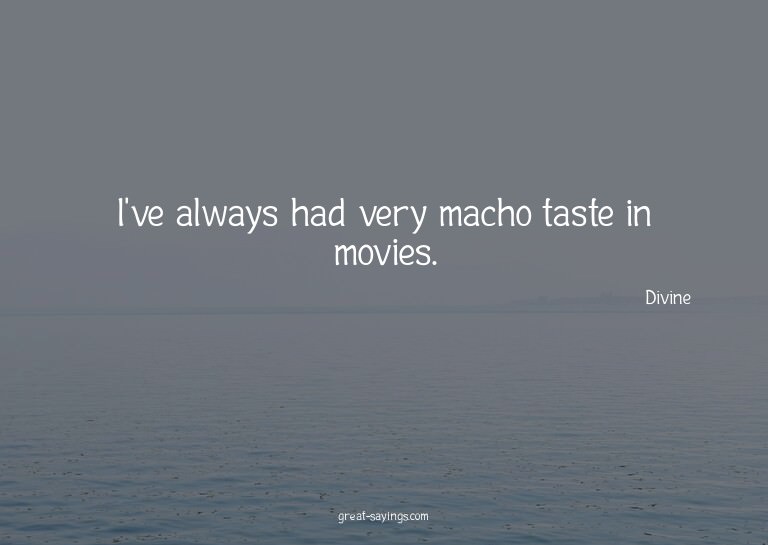 I've always had very macho taste in movies.

