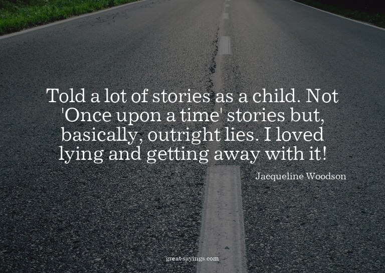 Told a lot of stories as a child. Not 'Once upon a time