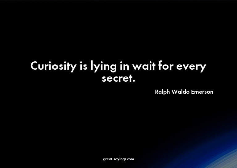 Curiosity is lying in wait for every secret.

