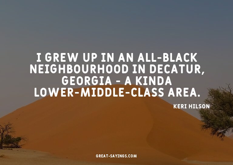 I grew up in an all-black neighbourhood in Decatur, Geo