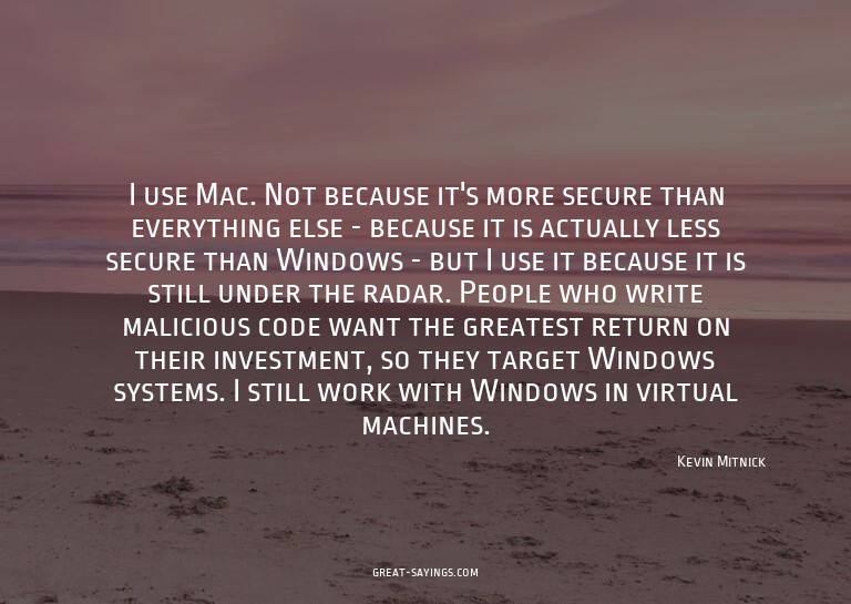 I use Mac. Not because it's more secure than everything