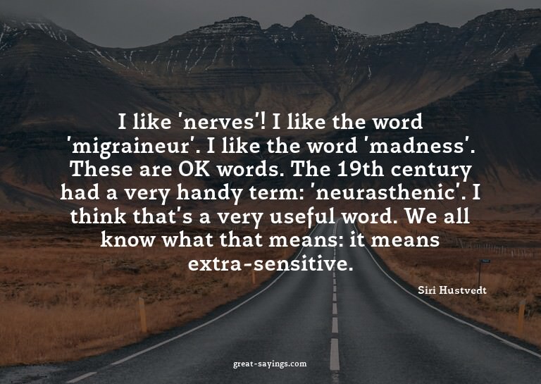 I like 'nerves'! I like the word 'migraineur'. I like t