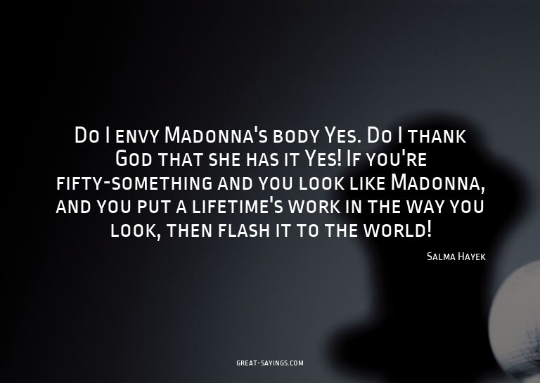 Do I envy Madonna's body? Yes. Do I thank God that she