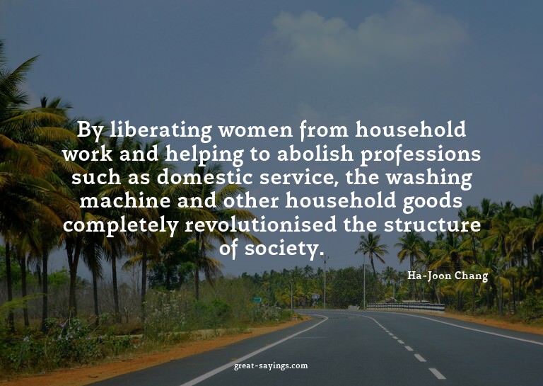 By liberating women from household work and helping to