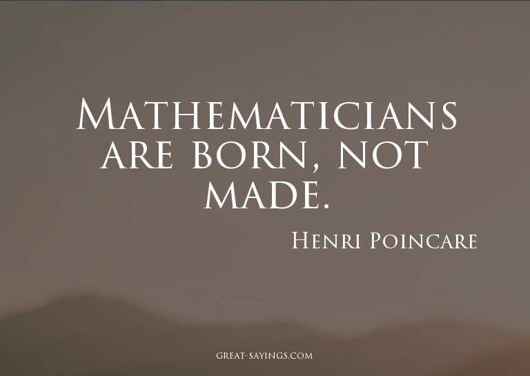 Mathematicians are born, not made.


