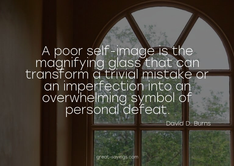 A poor self-image is the magnifying glass that can tran
